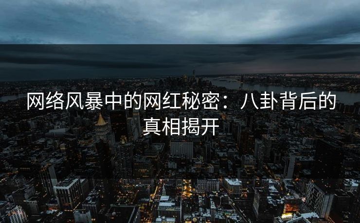 网络风暴中的网红秘密：八卦背后的真相揭开