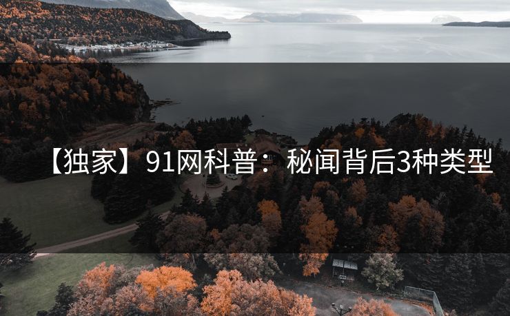 【独家】91网科普：秘闻背后3种类型