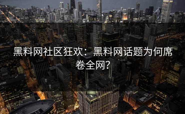 黑料网社区狂欢：黑料网话题为何席卷全网？