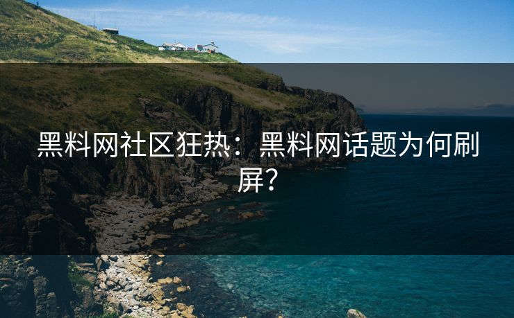 黑料网社区狂热：黑料网话题为何刷屏？