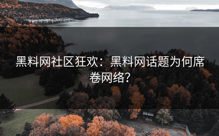 黑料网社区狂欢：黑料网话题为何席卷网络？