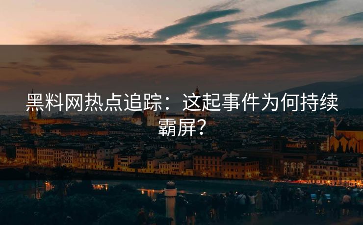 黑料网热点追踪：这起事件为何持续霸屏？