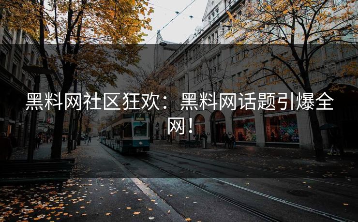 黑料网社区狂欢：黑料网话题引爆全网！
