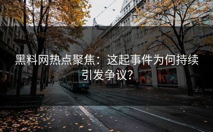 黑料网热点聚焦：这起事件为何持续引发争议？