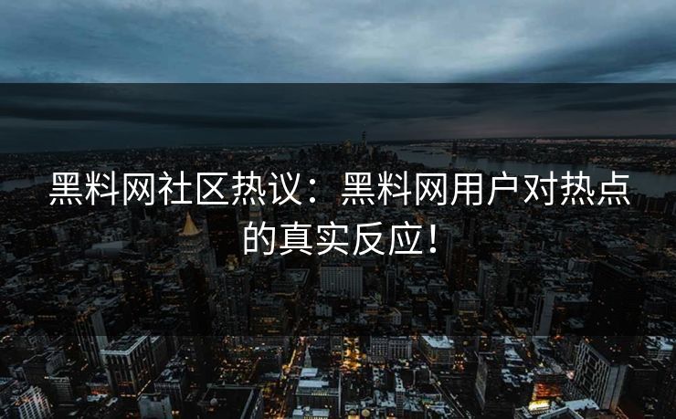 黑料网社区热议：黑料网用户对热点的真实反应！
