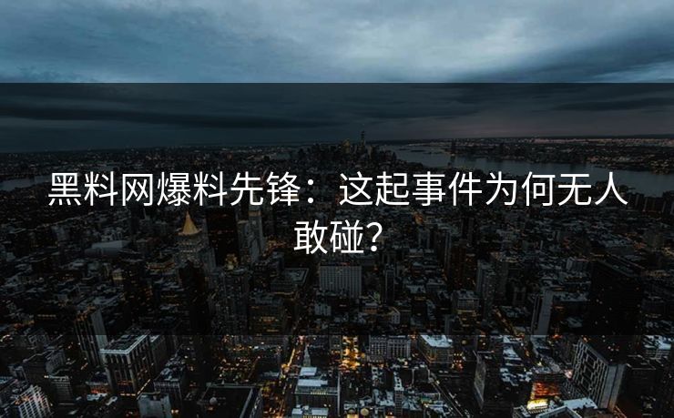 黑料网爆料先锋：这起事件为何无人敢碰？