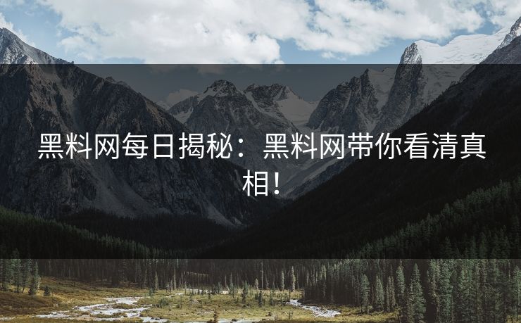 黑料网每日揭秘：黑料网带你看清真相！