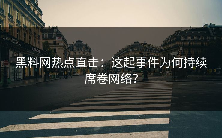 黑料网热点直击：这起事件为何持续席卷网络？