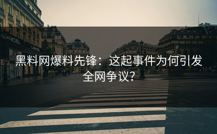 黑料网爆料先锋：这起事件为何引发全网争议？