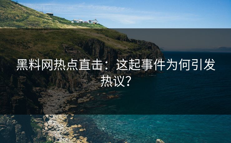 黑料网热点直击：这起事件为何引发热议？