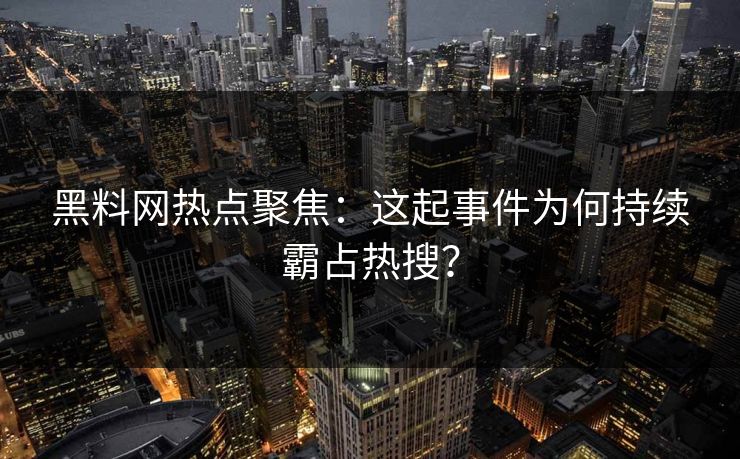 黑料网热点聚焦：这起事件为何持续霸占热搜？