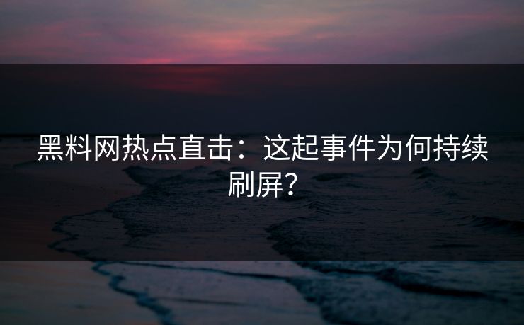 黑料网热点直击：这起事件为何持续刷屏？