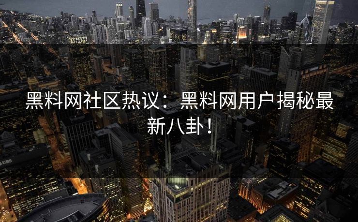 黑料网社区热议：黑料网用户揭秘最新八卦！