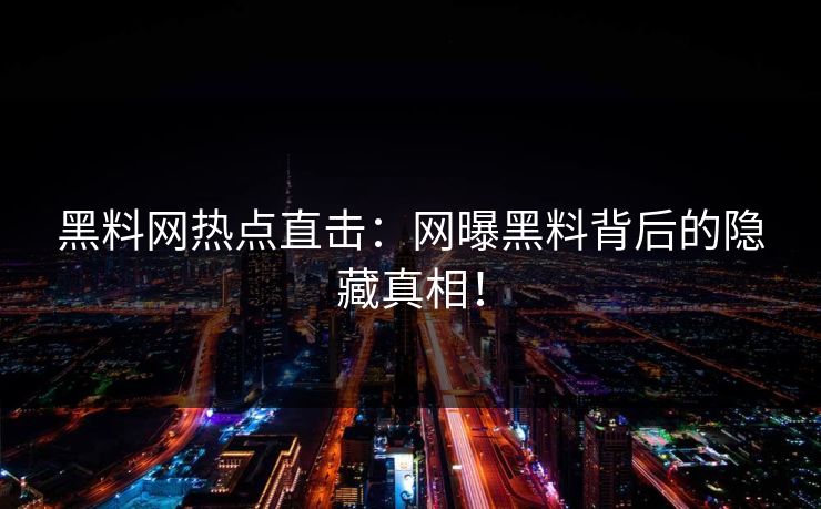 黑料网热点直击：网曝黑料背后的隐藏真相！