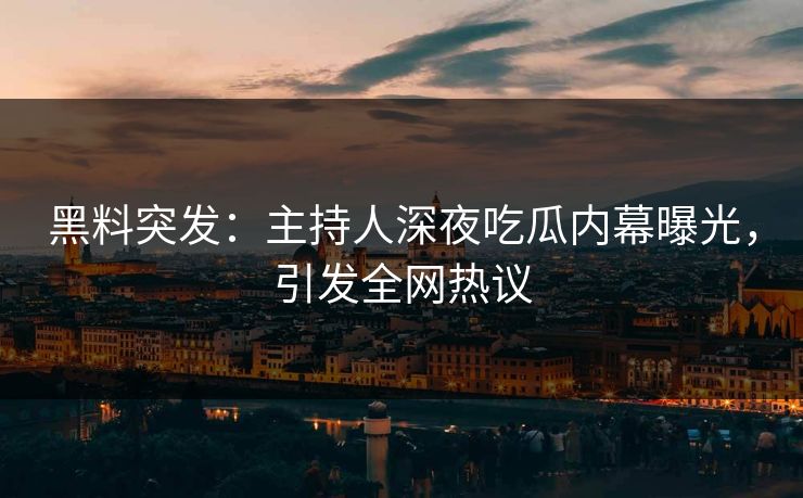 黑料突发：主持人深夜吃瓜内幕曝光，引发全网热议