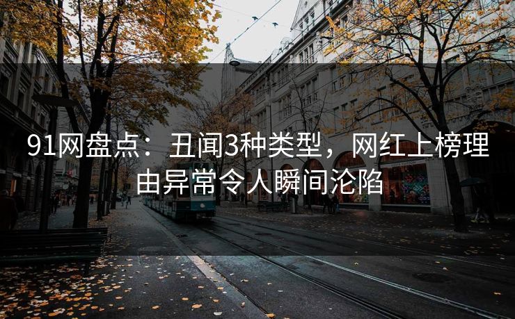 91网盘点：丑闻3种类型，网红上榜理由异常令人瞬间沦陷