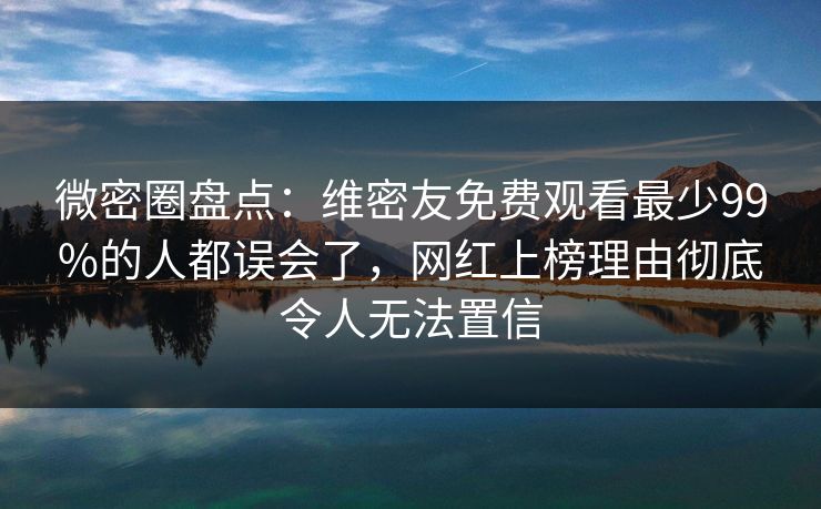 微密圈盘点:维密友免费观看最少99%的人都误会了,网红上榜理由彻底令人无法置信 微密圈盘点:维密友免费观看最少99%的人都误会了,网红上榜理由彻底令人无法置信